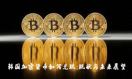 韩国加密货币如何兑现：现状与未来展望