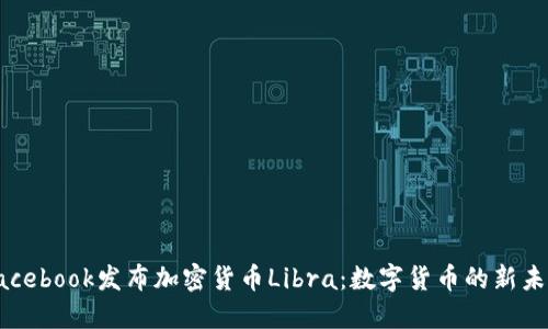 Facebook发布加密货币Libra:数字货币的新未来