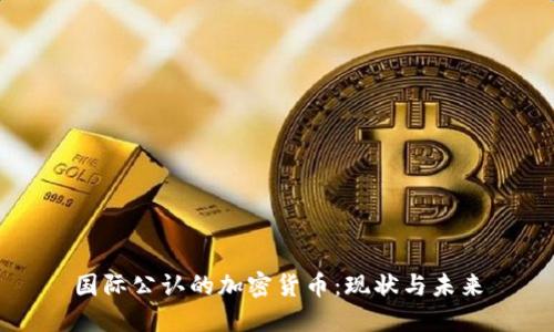 国际公认的加密货币:现状与未来