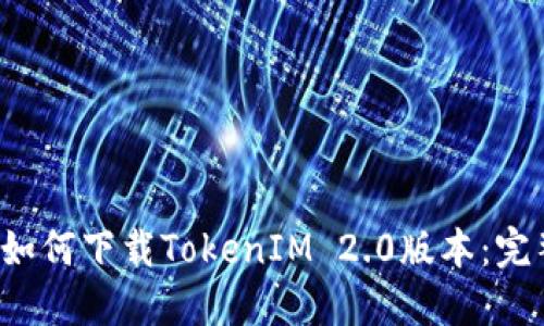小米如何下载TokenIM 2.0版本:完整指南