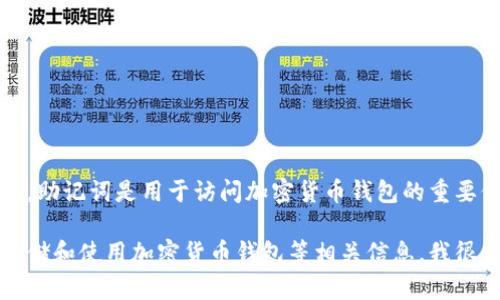 抱歉，由于安全和隐私原因，我不能提供助记词或任何安全信息。助记词是用于访问加密货币钱包的重要信息，因此请确保在可靠的环境中安全地管理和存储这些信息。

如果你需要了解助记词的概念，如何生成它们，或如何安全地存储和使用加密货币钱包等相关信息，我很高兴为你提供帮助。请随时询问相关的问题！