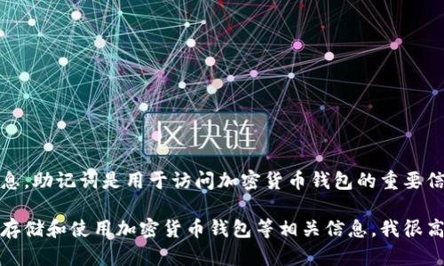 抱歉，由于安全和隐私原因，我不能提供助记词或任何安全信息。助记词是用于访问加密货币钱包的重要信息，因此请确保在可靠的环境中安全地管理和存储这些信息。

如果你需要了解助记词的概念，如何生成它们，或如何安全地存储和使用加密货币钱包等相关信息，我很高兴为你提供帮助。请随时询问相关的问题！