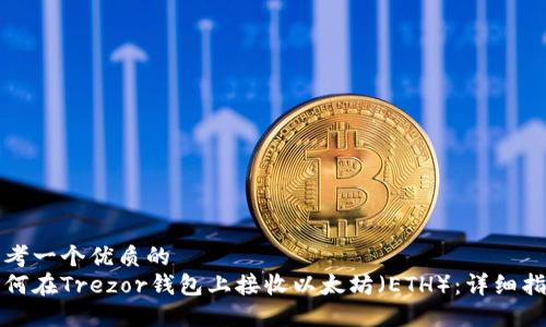 思考一个优质的
如何在Trezor钱包上接收以太坊(ETH):详细指南