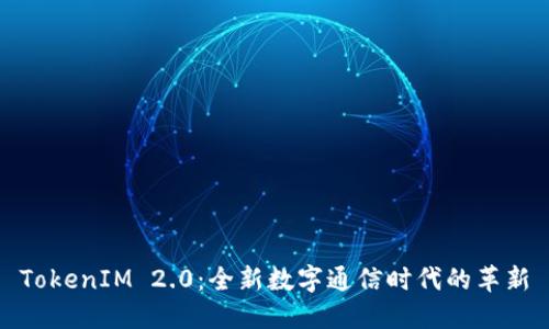 TokenIM 2.0:全新数字通信时代的革新
