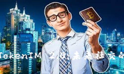 深入解析TokenIM 2.0:未来社交的创新引擎