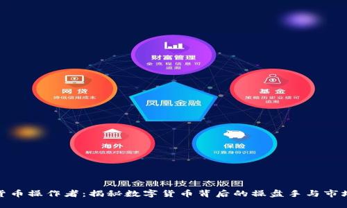 加密货币操作者：揭秘数字货币背后的操盘手与市场策略