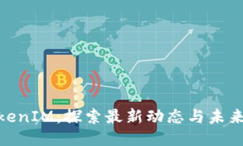 : TokenIM:探索最新动态与未来趋势