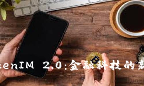 : TokenIM 2.0:金融科技的新纪元