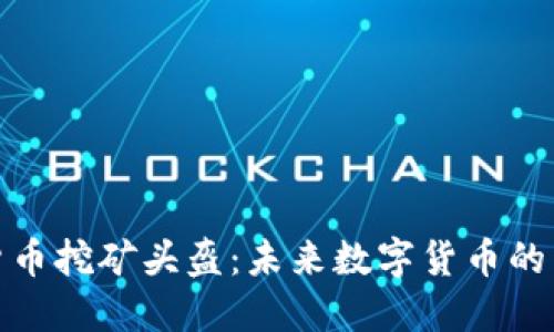 加密货币挖矿头盔:未来数字货币的新趋势