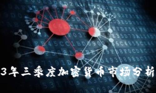 : 2023年三季度加密货币市场分析与展望