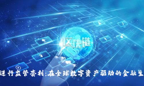 加密货币如何进行监管套利:在全球数字资产驱动的金融生态中寻找机会