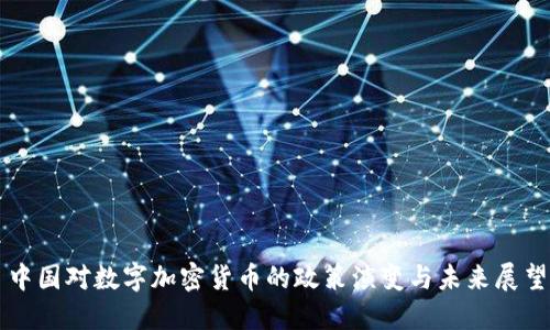 中国对数字加密货币的政策演变与未来展望