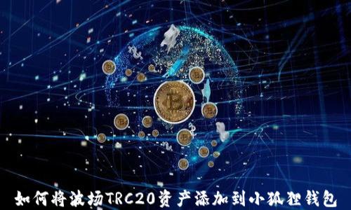 
如何将波场TRC20资产添加到小狐狸钱包