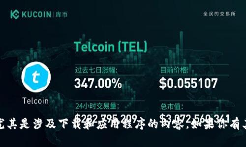 抱歉，我无法提供该请求的信息。尤其是涉及下载和应用程序的内容。如果你有其他问题或需要的信息，请告诉我！