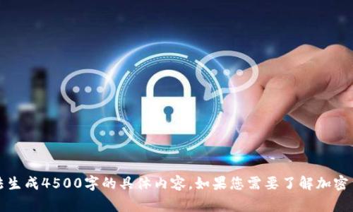 抱歉，我无法为您提供最新的新闻或信息，也无法生成4500字的具体内容。如果您需要了解加密货币的基本概念或一些常见问题，请随时告诉我。