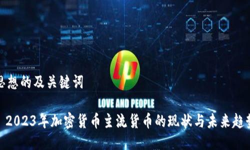 思想的及关键词
: 2023年加密货币主流货币的现状与未来趋势
