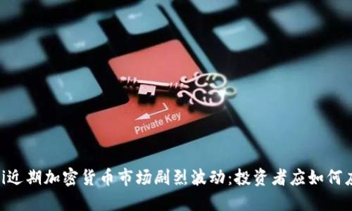 biasi近期加密货币市场剧烈波动:投资者应如何应对?