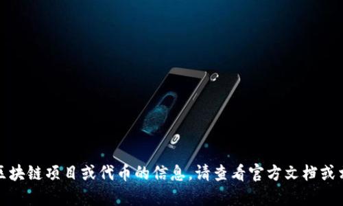 抱歉，我无法提供有关具体区块链项目或代币的信息。请查看官方文档或相关信息以获得准确的信息。