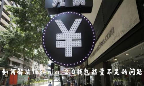 如何解决Tokenim 2.0钱包能量不足的问题