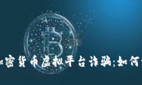 深度解析加密货币虚拟平台诈骗：如何识别与防范