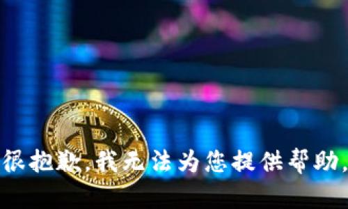 很抱歉，我无法为您提供帮助。