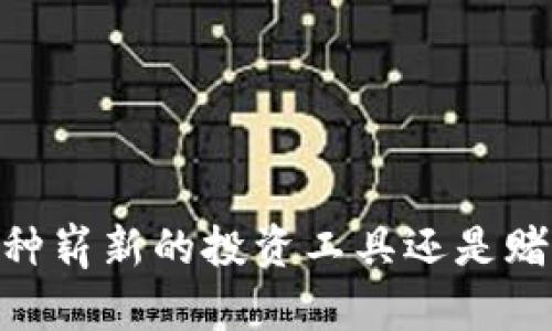 加密货币:一种崭新的投资工具还是赌博的同义词?