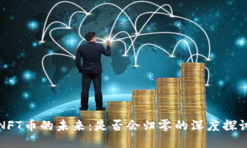 NFT币的未来:是否会归零的深度探讨