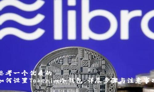 思考一个优质的
如何设置Tokenim冷钱包:详尽步骤与注意事项