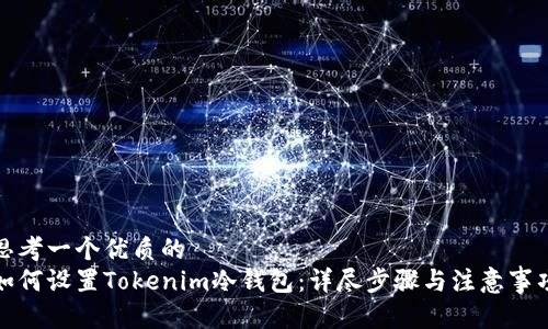 思考一个优质的
如何设置Tokenim冷钱包:详尽步骤与注意事项