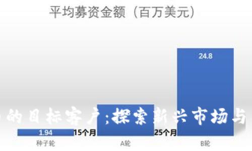 加密货币的目标客户:探索新兴市场与用户需求