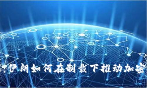 无畏挑战:伊朗如何在制裁下推动加密货币发展