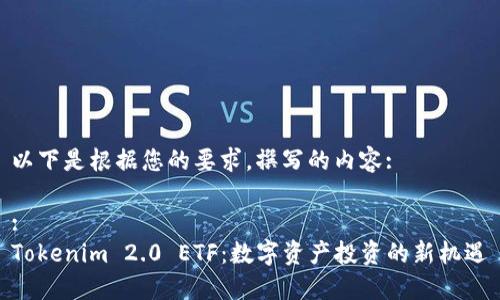 以下是根据您的要求,撰写的内容:
:
Tokenim 2.0 ETF:数字资产投资的新机遇