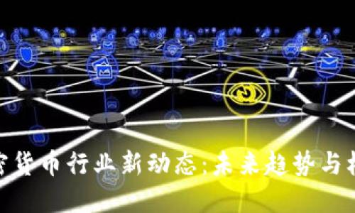 加密货币行业新动态:未来趋势与机遇