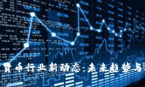 加密货币行业新动态:未来趋势与机遇