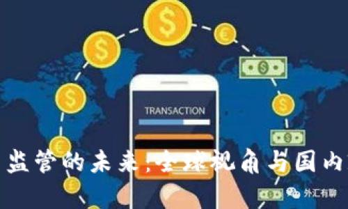 加密货币监管的未来:全球视角与国内政策分析