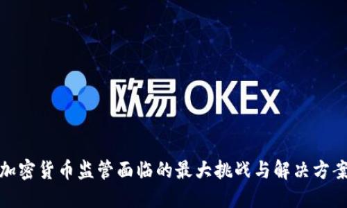 加密货币监管面临的最大挑战与解决方案