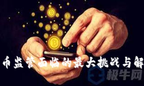 加密货币监管面临的最大挑战与解决方案