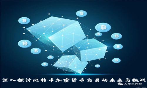 深入探讨比特币加密货币交易的未来与挑战