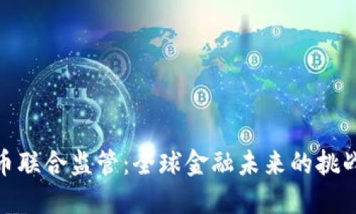 加密货币联合监管:全球金融未来的挑战与机遇