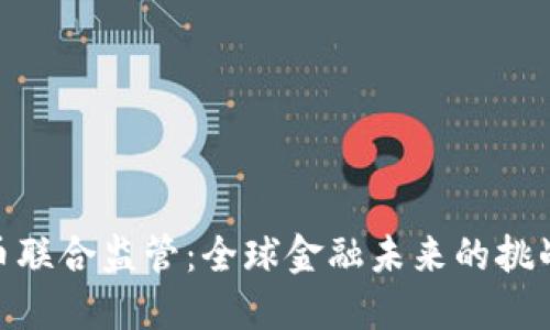 加密货币联合监管:全球金融未来的挑战与机遇