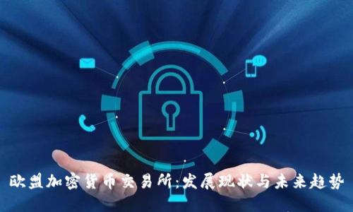 欧盟加密货币交易所:发展现状与未来趋势