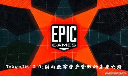 TokenIM 2.0:国内数字资产管理的未来之路