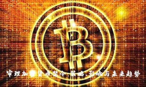审理加密货币禁令：策略、影响与未来趋势