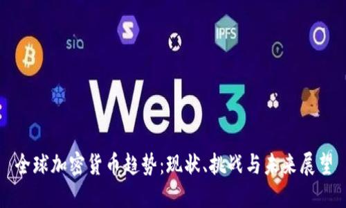 全球加密货币趋势：现状、挑战与未来展望
