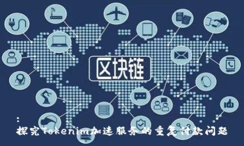 :
探究Tokenim加速服务的重复付款问题