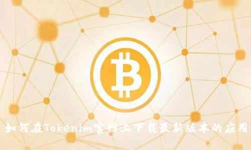 如何在Tokenim官网上下载最新版本的应用