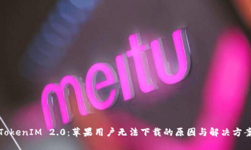 TokenIM 2.0:苹果用户无法下载的原因与解决方案