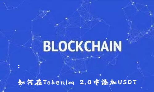 :
如何在Tokenim 2.0中添加USDT