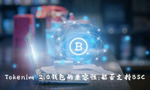 Tokenim 2.0钱包的兼容性:能否支持BSC