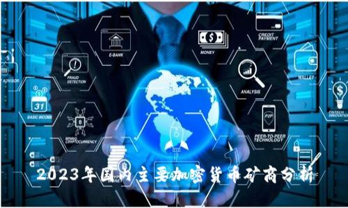 2023年国内主要加密货币矿商分析